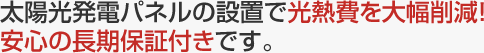 太陽光発電パネルの設置で光熱費を大幅削減！安心の長期保証付きです。