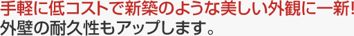 手軽に低コストで新築のような美しい外観に一新！