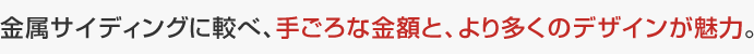 金属サイディングに較べ、手ごろな金額と、より多くのデザインが魅力。